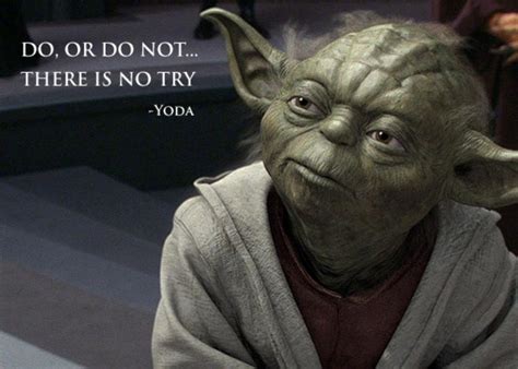 Do Or Do Not There Is No Try