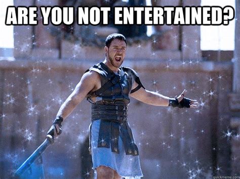 Gladiator Are You Not Entertained