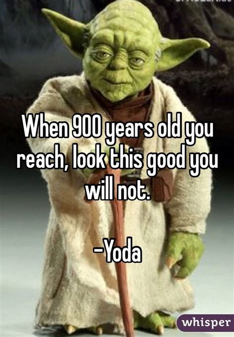 When 900 Years Old You Are Yoda