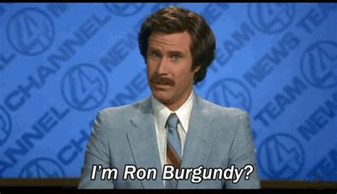 I am Ron Burgundy